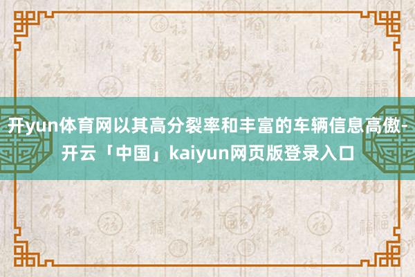 开yun体育网以其高分裂率和丰富的车辆信息高傲-开云「中国」kaiyun网页版登录入口