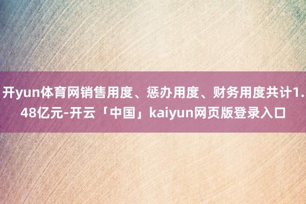 开yun体育网销售用度、惩办用度、财务用度共计1.48亿元-开云「中国」kaiyun网页版登录入口