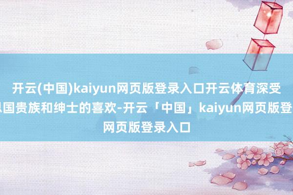 开云(中国)kaiyun网页版登录入口开云体育深受好意思国贵族和绅士的喜欢-开云「中国」kaiyun网页版登录入口