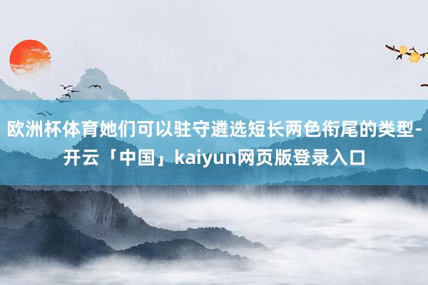 欧洲杯体育她们可以驻守遴选短长两色衔尾的类型-开云「中国」kaiyun网页版登录入口