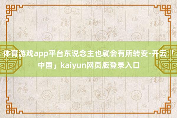 体育游戏app平台东说念主也就会有所转变-开云「中国」kaiyun网页版登录入口