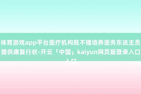体育游戏app平台医疗机构既不错培养医务东谈主员提供康复行状-开云「中国」kaiyun网页版登录入口