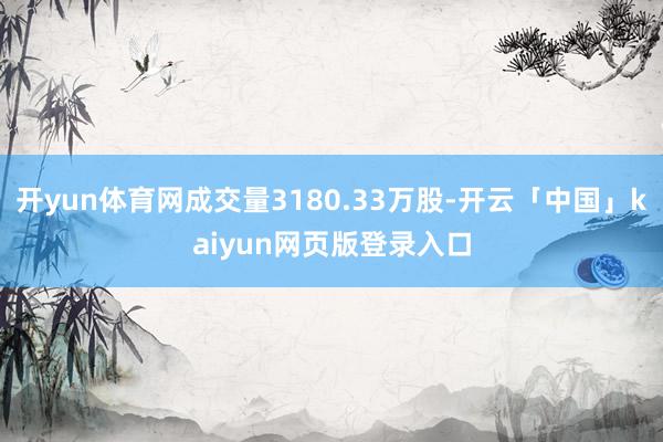 开yun体育网成交量3180.33万股-开云「中国」kaiyun网页版登录入口