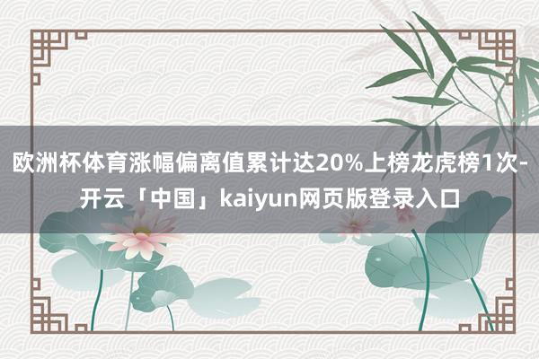欧洲杯体育涨幅偏离值累计达20%上榜龙虎榜1次-开云「中国」kaiyun网页版登录入口