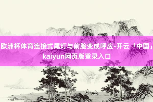 欧洲杯体育连接式尾灯与前脸变成呼应-开云「中国」kaiyun网页版登录入口