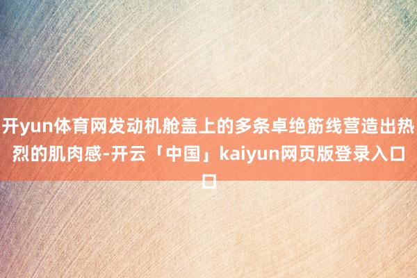开yun体育网发动机舱盖上的多条卓绝筋线营造出热烈的肌肉感-开云「中国」kaiyun网页版登录入口