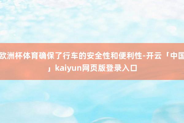 欧洲杯体育确保了行车的安全性和便利性-开云「中国」kaiyun网页版登录入口