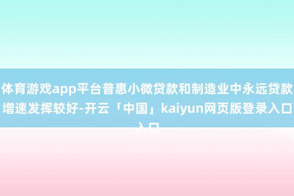 体育游戏app平台普惠小微贷款和制造业中永远贷款增速发挥较好-开云「中国」kaiyun网页版登录入口