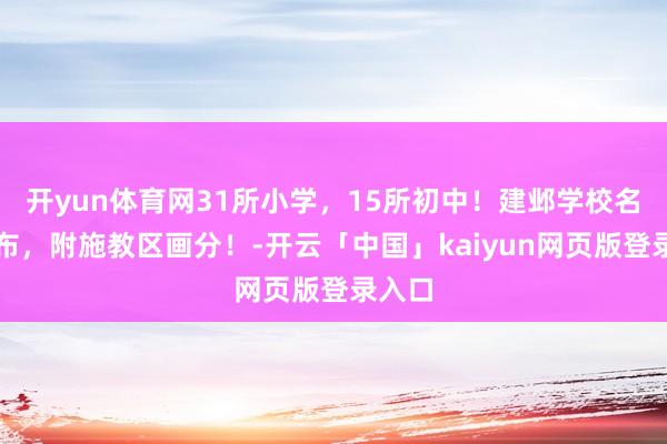 开yun体育网31所小学，15所初中！建邺学校名单公布，附施教区画分！-开云「中国」kaiyun网页版登录入口