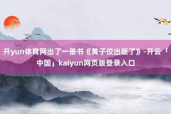 开yun体育网出了一册书《黄子佼出版了》-开云「中国」kaiyun网页版登录入口