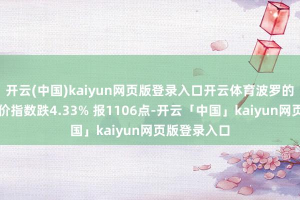 开云(中国)kaiyun网页版登录入口开云体育波罗的海干散货运价指数跌4.33% 报1106点-开云「中国」kaiyun网页版登录入口