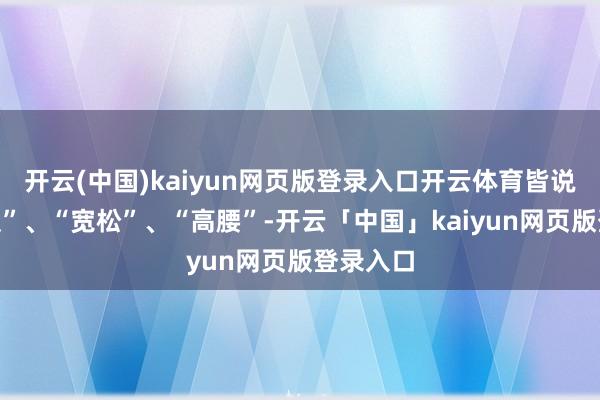 开云(中国)kaiyun网页版登录入口开云体育皆说啥“韩版”、“宽松”、“高腰”-开云「中国」kaiyun网页版登录入口