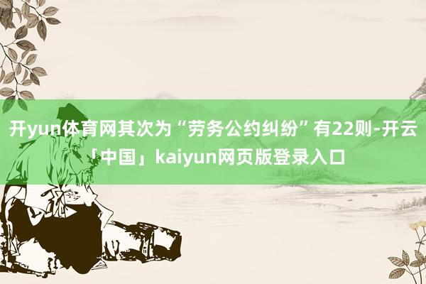 开yun体育网其次为“劳务公约纠纷”有22则-开云「中国」kaiyun网页版登录入口
