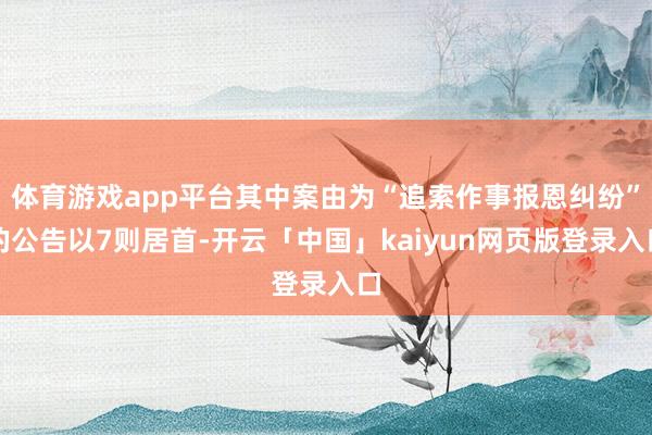 体育游戏app平台其中案由为“追索作事报恩纠纷”的公告以7则居首-开云「中国」kaiyun网页版登录入口