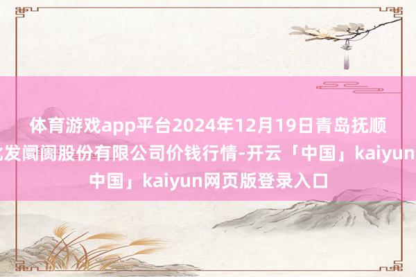 体育游戏app平台2024年12月19日青岛抚顺道蔬菜副食物批发阛阓股份有限公司价钱行情-开云「中国」kaiyun网页版登录入口