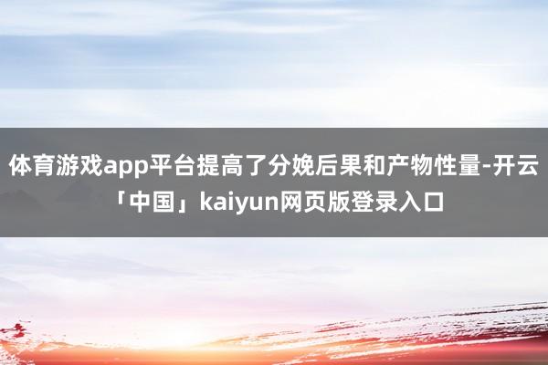 体育游戏app平台提高了分娩后果和产物性量-开云「中国」kaiyun网页版登录入口