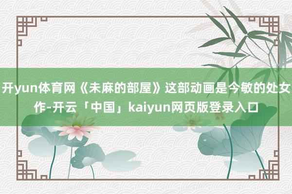 开yun体育网《未麻的部屋》这部动画是今敏的处女作-开云「中国」kaiyun网页版登录入口