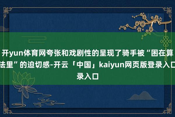 开yun体育网夸张和戏剧性的呈现了骑手被“困在算法里”的迫切感-开云「中国」kaiyun网页版登录入口