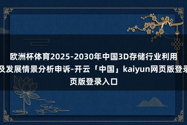 欧洲杯体育2025-2030年中国3D存储行业利用领域及发展情景分析申诉-开云「中国」kaiyun网页版登录入口
