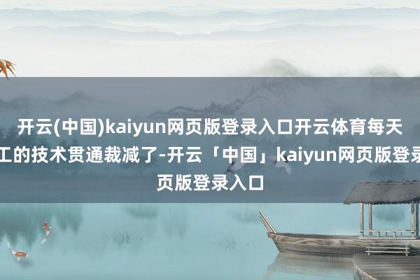 开云(中国)kaiyun网页版登录入口开云体育每天高放工的技术贯通裁减了-开云「中国」kaiyun网页版登录入口