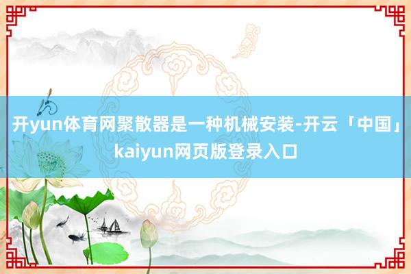 开yun体育网聚散器是一种机械安装-开云「中国」kaiyun网页版登录入口