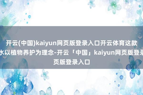开云(中国)kaiyun网页版登录入口开云体育这款洗发水以植物养护为理念-开云「中国」kaiyun网页版登录入口