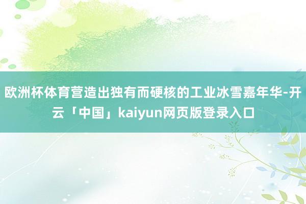 欧洲杯体育营造出独有而硬核的工业冰雪嘉年华-开云「中国」kaiyun网页版登录入口
