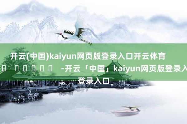 开云(中国)kaiyun网页版登录入口开云体育      		  					  -开云「中国」kaiyun网页版登录入口