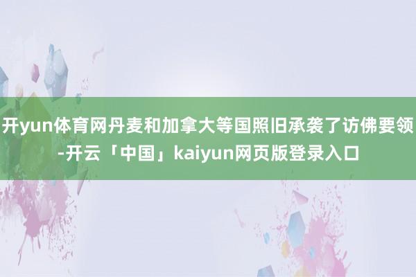 开yun体育网丹麦和加拿大等国照旧承袭了访佛要领-开云「中国」kaiyun网页版登录入口