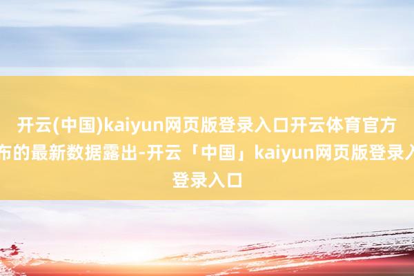 开云(中国)kaiyun网页版登录入口开云体育官方发布的最新数据露出-开云「中国」kaiyun网页版登录入口