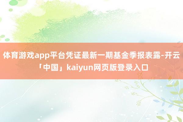 体育游戏app平台凭证最新一期基金季报表露-开云「中国」kaiyun网页版登录入口