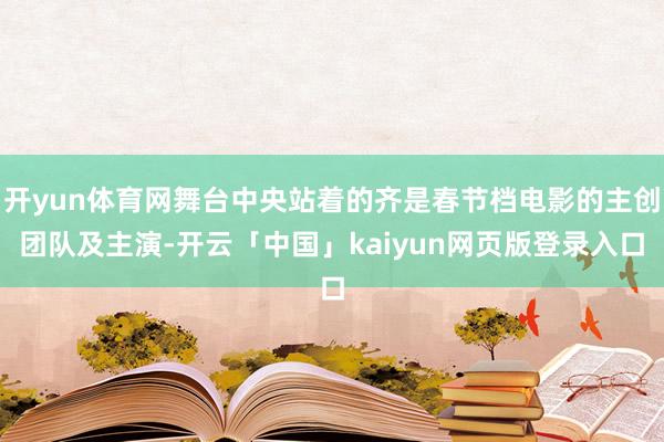 开yun体育网舞台中央站着的齐是春节档电影的主创团队及主演-开云「中国」kaiyun网页版登录入口