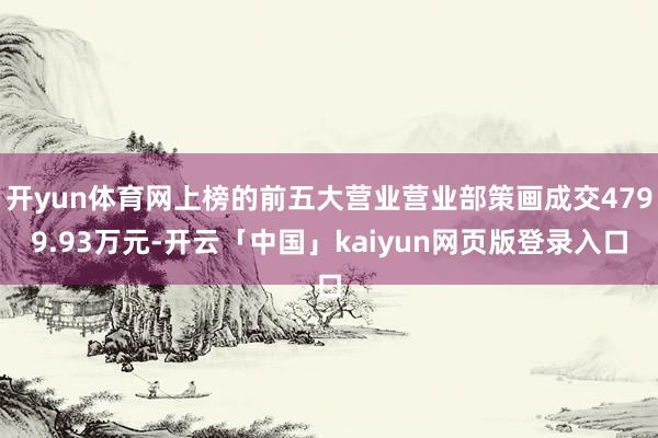 开yun体育网上榜的前五大营业营业部策画成交4799.93万元-开云「中国」kaiyun网页版登录入口