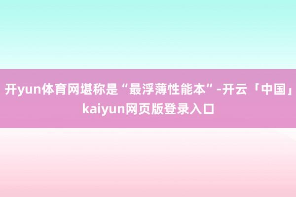 开yun体育网堪称是“最浮薄性能本”-开云「中国」kaiyun网页版登录入口