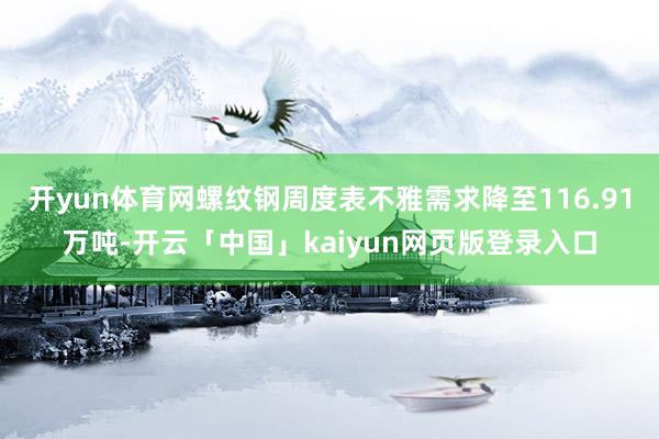 开yun体育网螺纹钢周度表不雅需求降至116.91万吨-开云「中国」kaiyun网页版登录入口