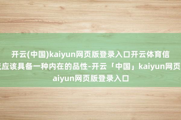 开云(中国)kaiyun网页版登录入口开云体育信得过的名流应该具备一种内在的品性-开云「中国」kaiyun网页版登录入口