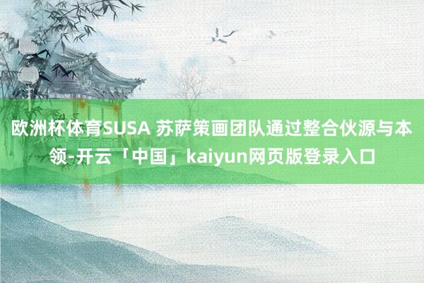 欧洲杯体育SUSA 苏萨策画团队通过整合伙源与本领-开云「中国」kaiyun网页版登录入口