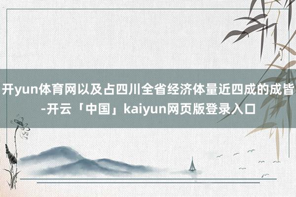开yun体育网以及占四川全省经济体量近四成的成皆-开云「中国」kaiyun网页版登录入口