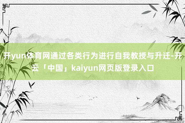 开yun体育网通过各类行为进行自我教授与升迁-开云「中国」kaiyun网页版登录入口