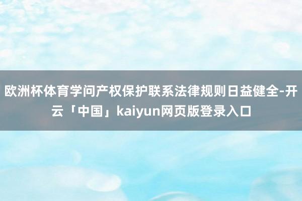 欧洲杯体育学问产权保护联系法律规则日益健全-开云「中国」kaiyun网页版登录入口
