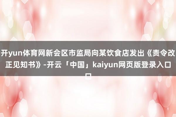开yun体育网新会区市监局向某饮食店发出《责令改正见知书》-开云「中国」kaiyun网页版登录入口