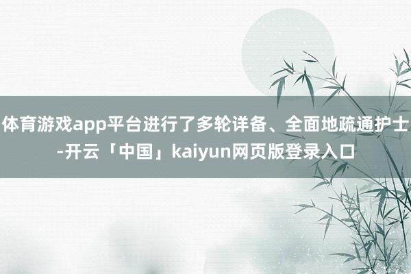 体育游戏app平台进行了多轮详备、全面地疏通护士-开云「中国」kaiyun网页版登录入口