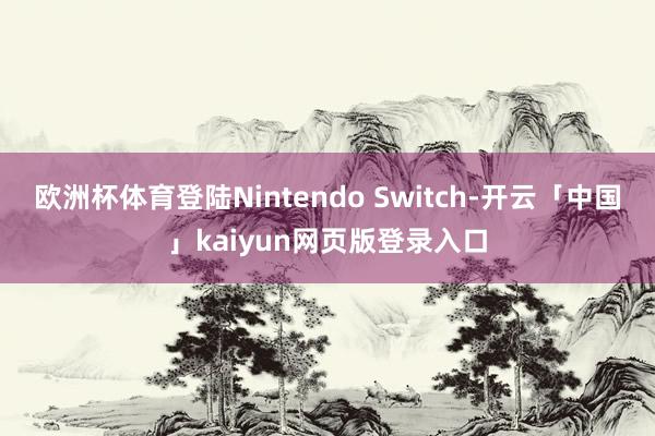 欧洲杯体育登陆Nintendo Switch-开云「中国」kaiyun网页版登录入口