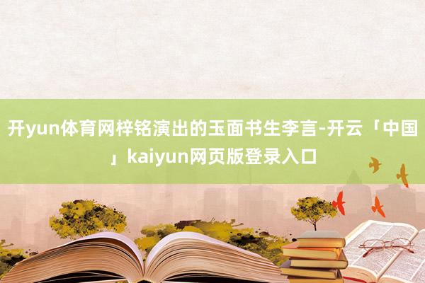 开yun体育网梓铭演出的玉面书生李言-开云「中国」kaiyun网页版登录入口