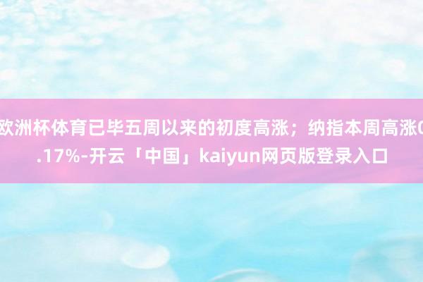 欧洲杯体育已毕五周以来的初度高涨;纳指本周高涨0.17%-开云「中国」kaiyun网页版登录入口