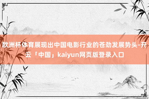 欧洲杯体育展现出中国电影行业的苍劲发展势头-开云「中国」kaiyun网页版登录入口