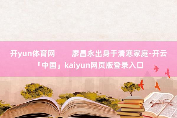 开yun体育网 廖昌永出身于清寒家庭-开云「中国」kaiyun网页版登录入口