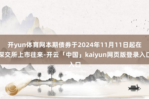 开yun体育网本期债券于2024年11月11日起在深交所上市往来-开云「中国」kaiyun网页版登录入口