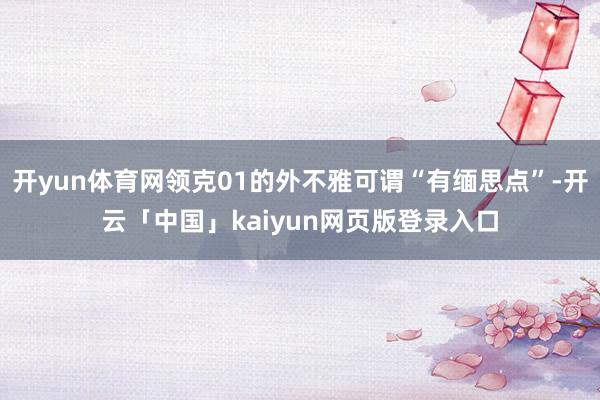 开yun体育网领克01的外不雅可谓“有缅思点”-开云「中国」kaiyun网页版登录入口